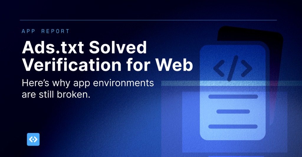 Ads.txt Solved Verification for Web. Here's Why App Environments Are Still Broken
